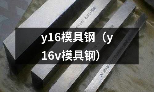 y16模具鋼（y16v模具鋼）