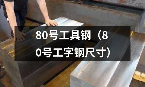 80號工具鋼（80號工字鋼尺寸）