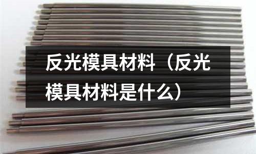 反光模具材料（反光模具材料是什么）