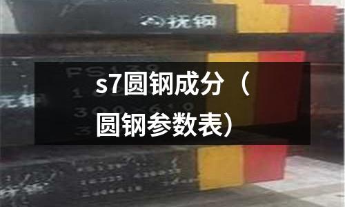 s7圓鋼成分（圓鋼參數表）