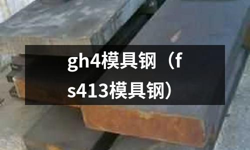 gh4模具鋼（fs413模具鋼）
