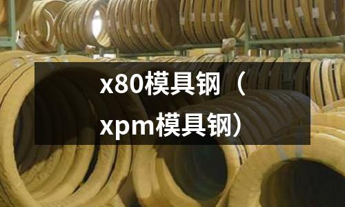 x80模具鋼（xpm模具鋼）