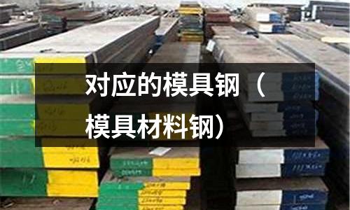 對應的模具鋼（模具材料鋼）