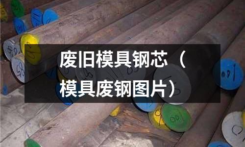 廢舊模具鋼芯（模具廢鋼圖片）