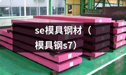 se模具鋼材（模具鋼s7）