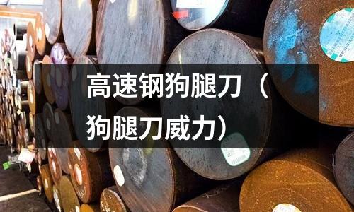 高速鋼狗腿刀（狗腿刀威力）