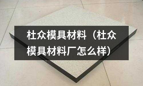 杜眾模具材料（杜眾模具材料廠怎么樣）