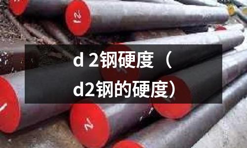 d 2鋼硬度（d2鋼的硬度）