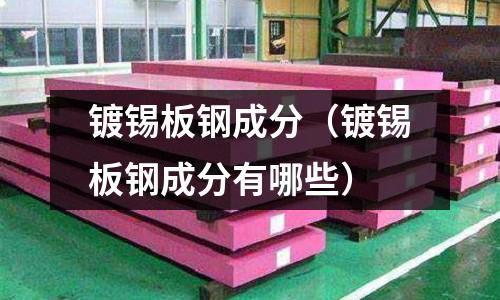 鍍錫板鋼成分（鍍錫板鋼成分有哪些）