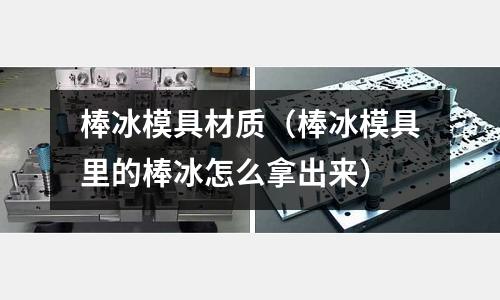 棒冰模具材質(zhì)（棒冰模具里的棒冰怎么拿出來）