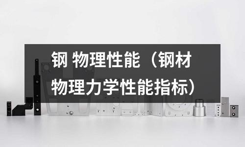 鋼 物理性能（鋼材物理力學(xué)性能指標(biāo)）