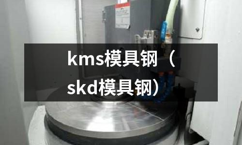 kms模具鋼（skd模具鋼）