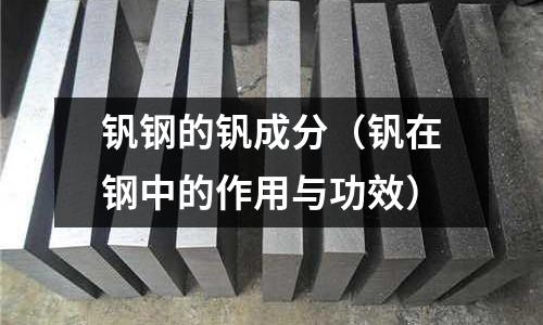 釩鋼的釩成分（釩在鋼中的作用與功效）