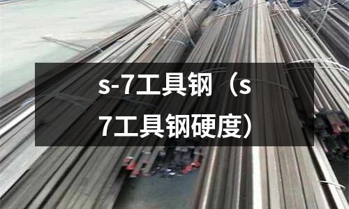 s-7工具鋼（s7工具鋼硬度）