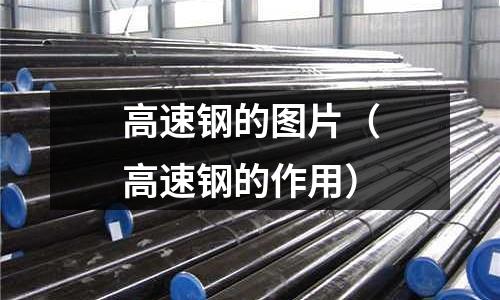 高速鋼的圖片（高速鋼的作用）