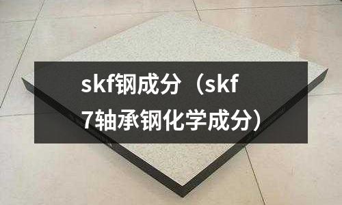 skf鋼成分（skf7軸承鋼化學成分）
