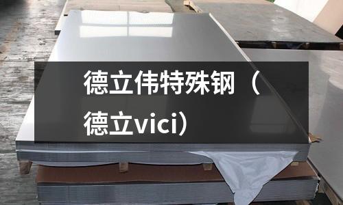 德立偉特殊鋼（德立vici）