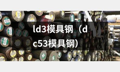 ld3模具鋼（dc53模具鋼）