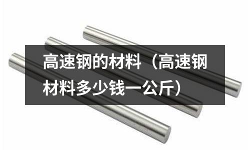 高速鋼的材料（高速鋼材料多少錢一公斤）