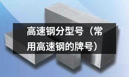 高速鋼分型號（常用高速鋼的牌號）