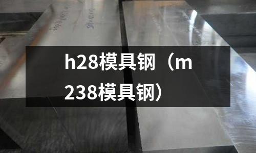 h28模具鋼（m238模具鋼）