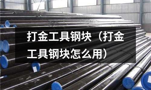 打金工具鋼塊（打金工具鋼塊怎么用）