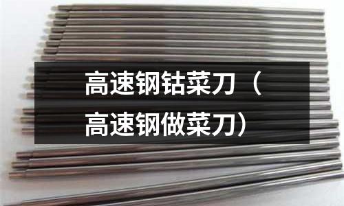 高速鋼鈷菜刀（高速鋼做菜刀）