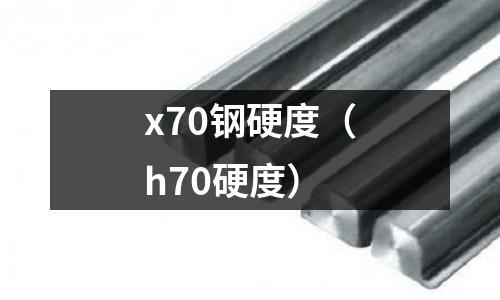 x70鋼硬度（h70硬度）