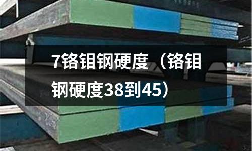 7鉻鉬鋼硬度（鉻鉬鋼硬度38到45）