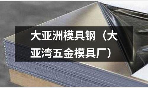 大亞洲模具鋼（大亞灣五金模具廠）