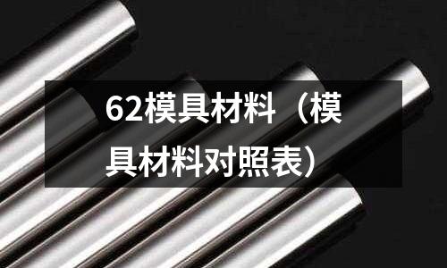 62模具材料（模具材料對照表）