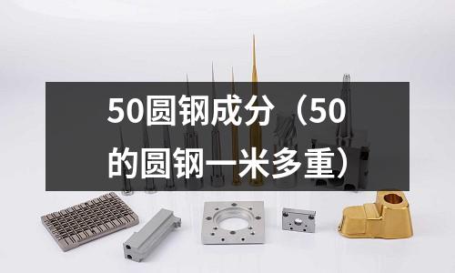 50圓鋼成分（50的圓鋼一米多重）