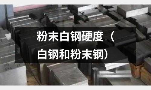 粉末白鋼硬度（白鋼和粉末鋼）