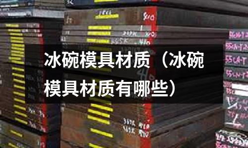 冰碗模具材質（冰碗模具材質有哪些）