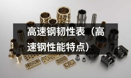 高速鋼韌性表（高速鋼性能特點）