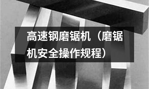 高速鋼磨鋸機（磨鋸機安全操作規程）
