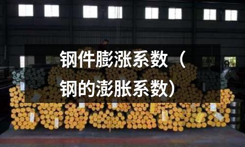 鋼件膨漲系數（鋼的澎脹系數）