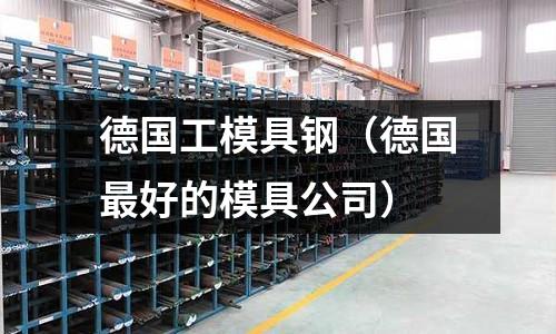 德國工模具鋼（德國最好的模具公司）