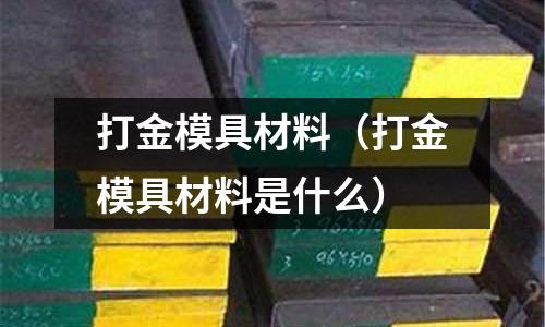 打金模具材料（打金模具材料是什么）