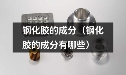 鋼化膠的成分（鋼化膠的成分有哪些）