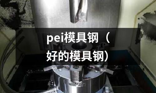 pei模具鋼（好的模具鋼）