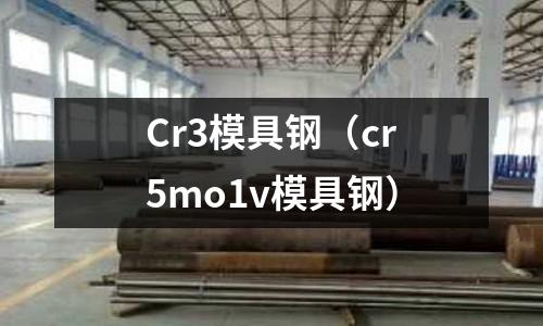 Cr3模具鋼（cr5mo1v模具鋼）