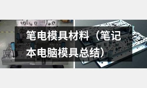 筆電模具材料（筆記本電腦模具總結）