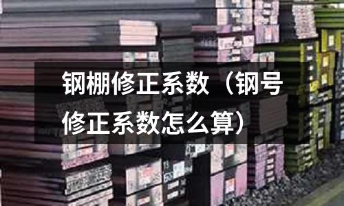 鋼棚修正系數（鋼號修正系數怎么算）