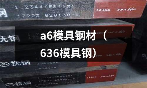 a6模具鋼材（636模具鋼）