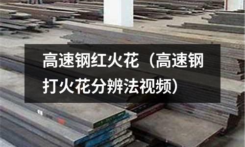 高速鋼紅火花（高速鋼打火花分辨法視頻）