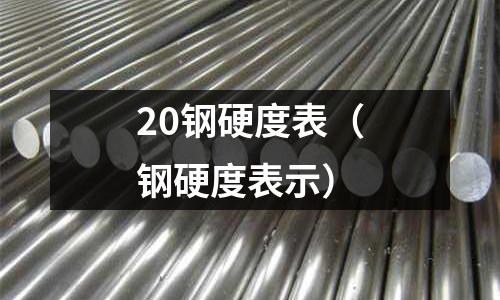 20鋼硬度表（鋼硬度表示）