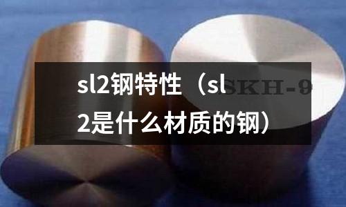 sl2鋼特性（sl2是什么材質(zhì)的鋼）