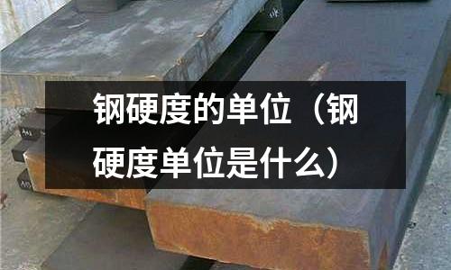 鋼硬度的單位（鋼硬度單位是什么）
