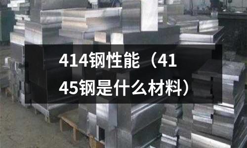 414鋼性能（4145鋼是什么材料）